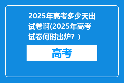 2025年高考多少天出试卷啊(2025年高考试卷何时出炉？)
