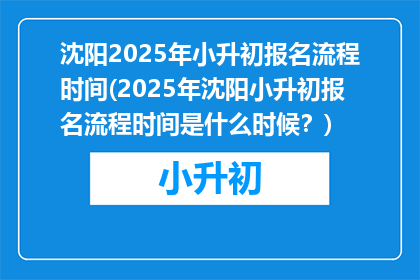 沈阳2025年小升初报名流程时间(2025年沈阳小升初报名流程时间是什么时候？)