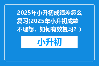 2025年小升初成绩差怎么复习(2025年小升初成绩不理想，如何有效复习？)