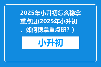 2025年小升初怎么稳拿重点班(2025年小升初，如何稳拿重点班？)