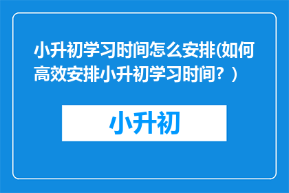 小升初学习时间怎么安排(如何高效安排小升初学习时间？)
