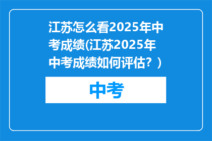江苏怎么看2025年中考成绩(江苏2025年中考成绩如何评估？)