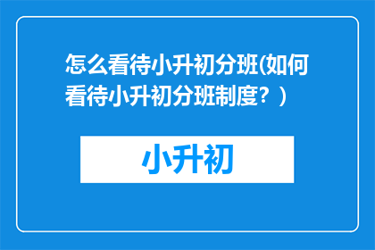 怎么看待小升初分班(如何看待小升初分班制度？)
