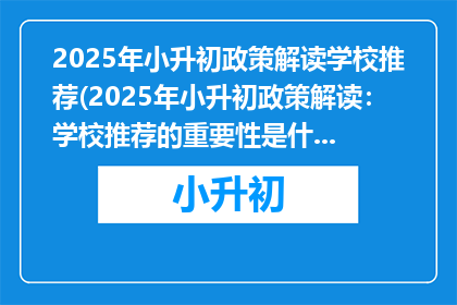 2025年小升初政策解读学校推荐(2025年小升初政策解读：学校推荐的重要性是什么？)