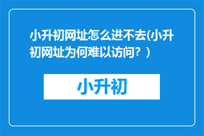 小升初网址怎么进不去(小升初网址为何难以访问？)