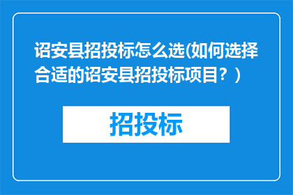 诏安县招投标怎么选(如何选择合适的诏安县招投标项目？)
