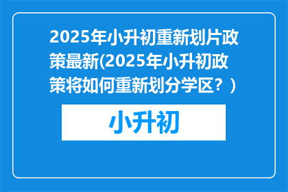 2025年小升初重新划片政策最新(2025年小升初政策将如何重新划分学区？)