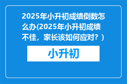 2025年小升初成绩倒数怎么办(2025年小升初成绩不佳，家长该如何应对？)