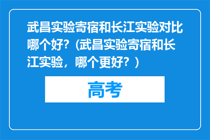 武昌实验寄宿和长江实验对比哪个好？(武昌实验寄宿和长江实验，哪个更好？)