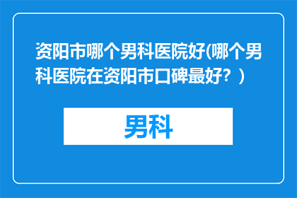 资阳市哪个男科医院好(哪个男科医院在资阳市口碑最好？)