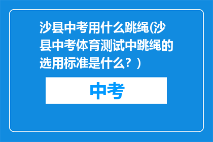 沙县中考用什么跳绳(沙县中考体育测试中跳绳的选用标准是什么？)