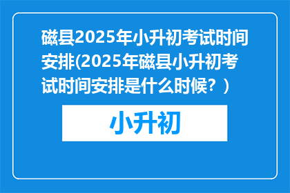 磁县2025年小升初考试时间安排(2025年磁县小升初考试时间安排是什么时候？)