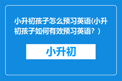 小升初孩子怎么预习英语(小升初孩子如何有效预习英语？)