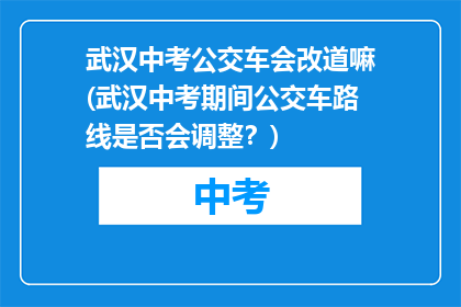 武汉中考公交车会改道嘛(武汉中考期间公交车路线是否会调整？)