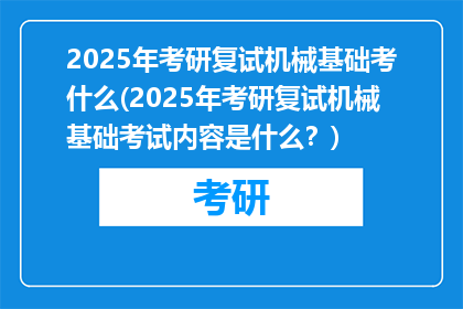 2025年考研复试机械基础考什么(2025年考研复试机械基础考试内容是什么？)