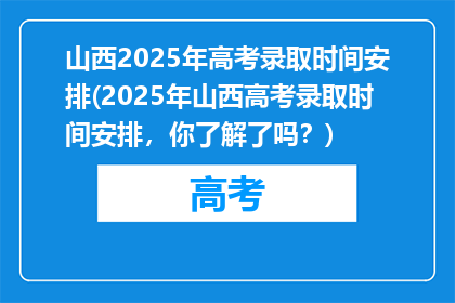 山西2025年高考录取时间安排(2025年山西高考录取时间安排，你了解了吗？)