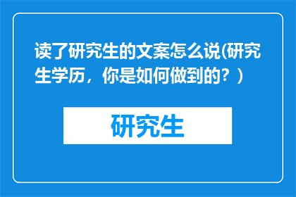 读了研究生的文案怎么说(研究生学历，你是如何做到的？)
