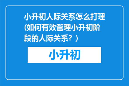 小升初人际关系怎么打理(如何有效管理小升初阶段的人际关系？)