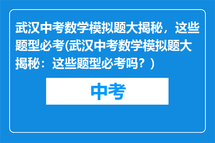 武汉中考数学模拟题大揭秘，这些题型必考(武汉中考数学模拟题大揭秘：这些题型必考吗？)