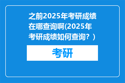 之前2025年考研成绩在哪查询啊(2025年考研成绩如何查询？)