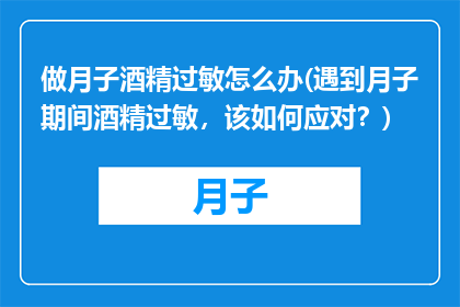 做月子酒精过敏怎么办(遇到月子期间酒精过敏，该如何应对？)