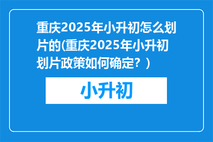 重庆2025年小升初怎么划片的(重庆2025年小升初划片政策如何确定？)