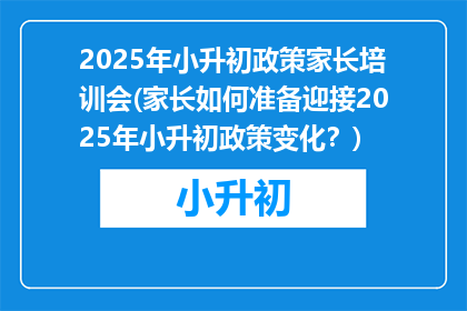 2025年小升初政策家长培训会(家长如何准备迎接2025年小升初政策变化？)