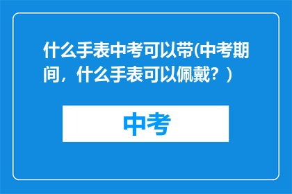 什么手表中考可以带(中考期间，什么手表可以佩戴？)