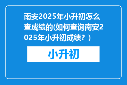 南安2025年小升初怎么查成绩的(如何查询南安2025年小升初成绩？)