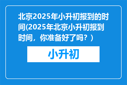 北京2025年小升初报到的时间(2025年北京小升初报到时间，你准备好了吗？)