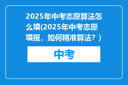 2025年中考志愿算法怎么填(2025年中考志愿填报，如何精准算法？)
