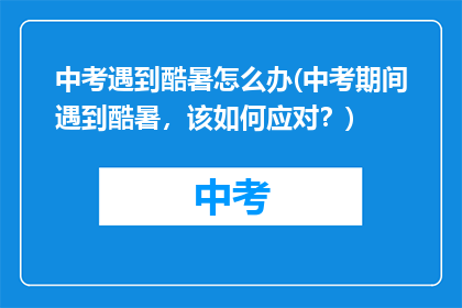 中考遇到酷暑怎么办(中考期间遇到酷暑，该如何应对？)