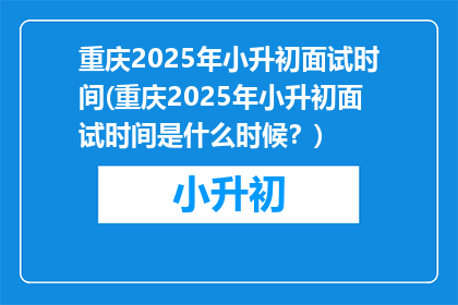 重庆2025年小升初面试时间(重庆2025年小升初面试时间是什么时候？)