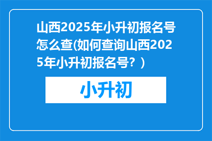 山西2025年小升初报名号怎么查(如何查询山西2025年小升初报名号？)