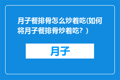 月子餐排骨怎么炒着吃(如何将月子餐排骨炒着吃？)