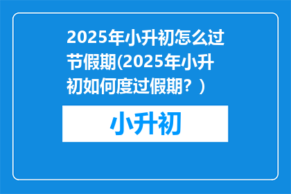 2025年小升初怎么过节假期(2025年小升初如何度过假期？)