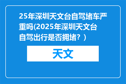 25年深圳天文台自驾堵车严重吗(2025年深圳天文台自驾出行是否拥堵？)