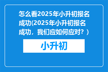 怎么看2025年小升初报名成功(2025年小升初报名成功，我们应如何应对？)