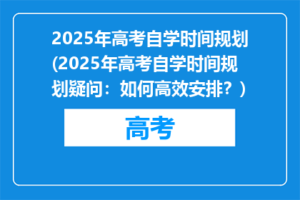 2025年高考自学时间规划(2025年高考自学时间规划疑问：如何高效安排？)