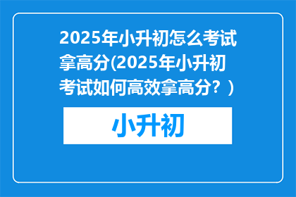 2025年小升初怎么考试拿高分(2025年小升初考试如何高效拿高分？)