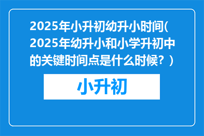 2025年小升初幼升小时间(2025年幼升小和小学升初中的关键时间点是什么时候？)