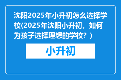 沈阳2025年小升初怎么选择学校(2025年沈阳小升初，如何为孩子选择理想的学校？)