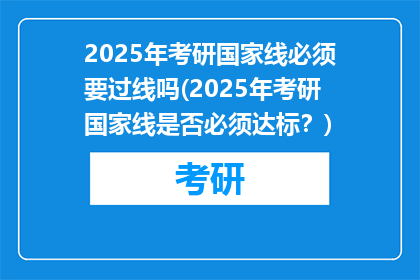 2025年考研国家线必须要过线吗(2025年考研国家线是否必须达标？)