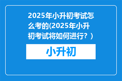 2025年小升初考试怎么考的(2025年小升初考试将如何进行？)