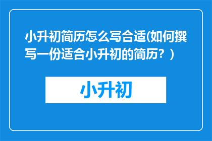 小升初简历怎么写合适(如何撰写一份适合小升初的简历？)