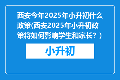 西安今年2025年小升初什么政策(西安2025年小升初政策将如何影响学生和家长？)
