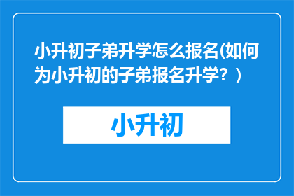 小升初子弟升学怎么报名(如何为小升初的子弟报名升学？)