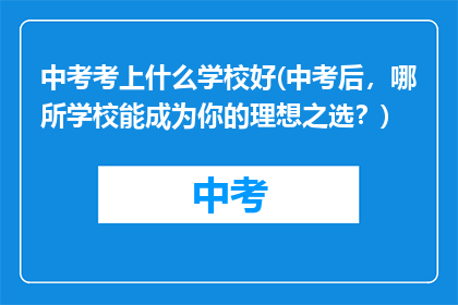 中考考上什么学校好(中考后，哪所学校能成为你的理想之选？)