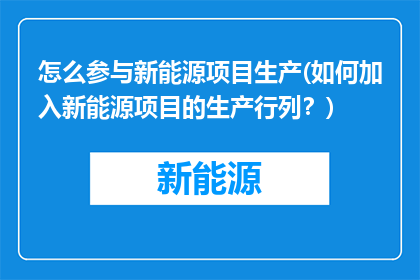 怎么参与新能源项目生产(如何加入新能源项目的生产行列？)