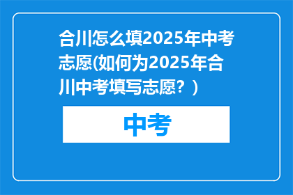合川怎么填2025年中考志愿(如何为2025年合川中考填写志愿？)